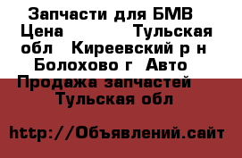 Запчасти для БМВ › Цена ­ 3 000 - Тульская обл., Киреевский р-н, Болохово г. Авто » Продажа запчастей   . Тульская обл.